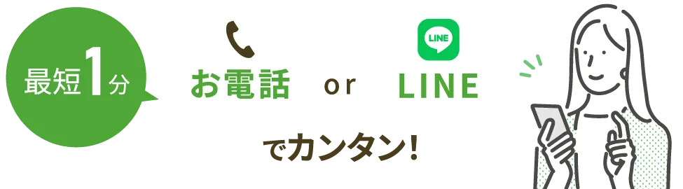 最短1分 お電話 or LINEでカンタン！